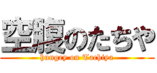 空腹のたちや (hungry on Tachiya)