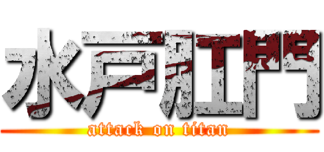 水戸肛門 (attack on titan)