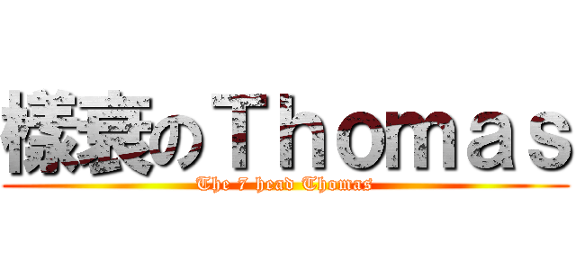 樣衰のＴｈｏｍａｓ (The 7 head Thomas)