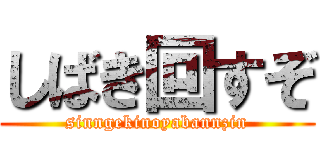 しばき回すぞ (sinngekinoyabannzin)