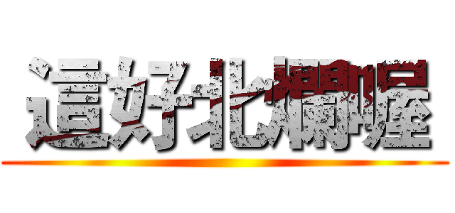  這好北爛喔  ()