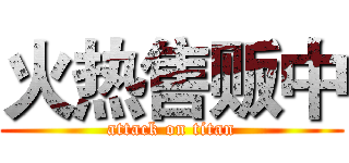 火热售贩中 (attack on titan)