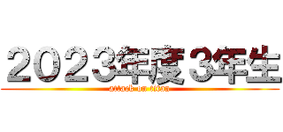 ２０２３年度３年生 (attack on titan)