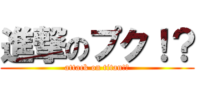 進撃のプク！？ (attack on titan!?)