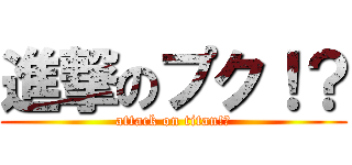 進撃のプク！？ (attack on titan!?)