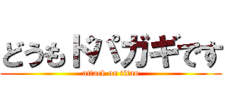 どうもドパガギです (attack on titan)