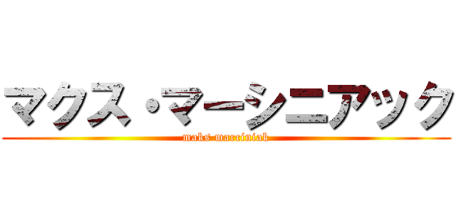 マクス・マーシニアック (maks marciniak)