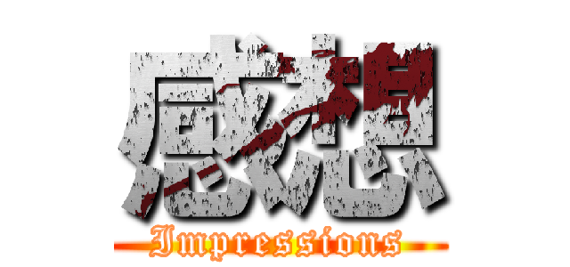 感想 (Impressions)