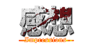 感想 (Impressions)