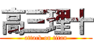 高三理十 (attack on titan)