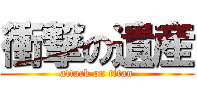 衝撃の遺産 (attack on titan)