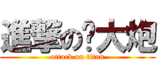 進撃の满大炮 (attack on titan)