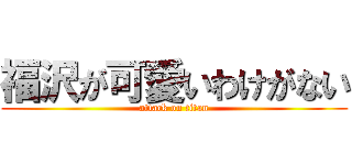 福沢が可愛いわけがない (attack on titan)