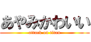 あやみかわいい (attack on titan)