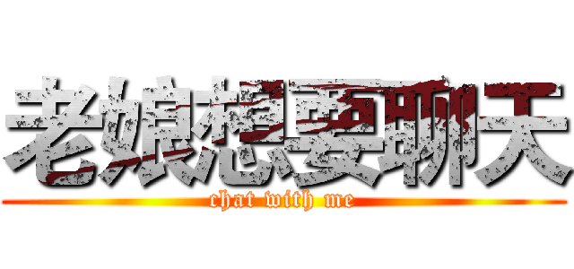 老娘想要聊天 (chat with me)