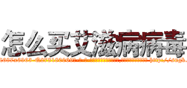 怎么买艾滋病病毒 (怎么买艾滋病病毒【电-186x2687x6963-Q278180069元-吉-药-业】我们做的是长期生意,靠的是老客户长期支持 http://sngk.net/bmQWB5
)