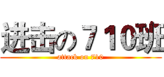 进击の７１０班 (attack on 710)