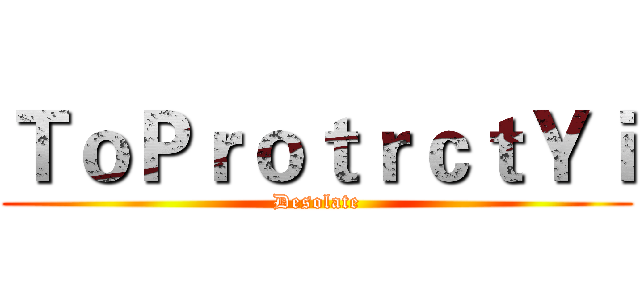 ＴｏＰｒｏｔｒｃｔＹｉ (Desolate)