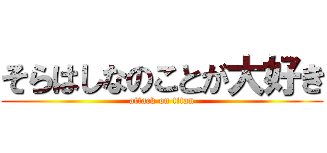 そらはしなのことが大好き (attack on titan)