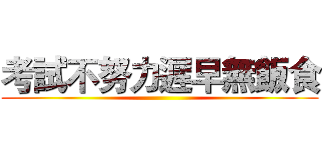 考試不努力遲早無飯食 ()