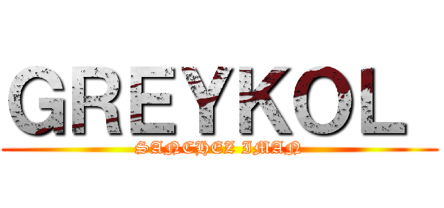 ＧＲＥＹＫＯＬ  (SANCHEZ IMAN)
