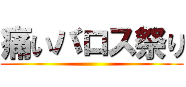 痛いバロス祭り ()