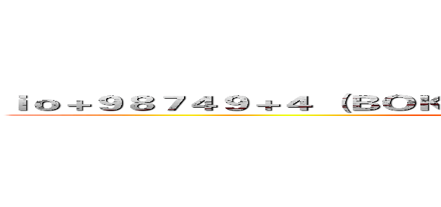 ｉｏ＋９８７４９＋４ （ＢＯＫＵＨＡ ＴＯＭＯＤＡＣＨＩＧＡ 廖寶寶 (attack on titan)