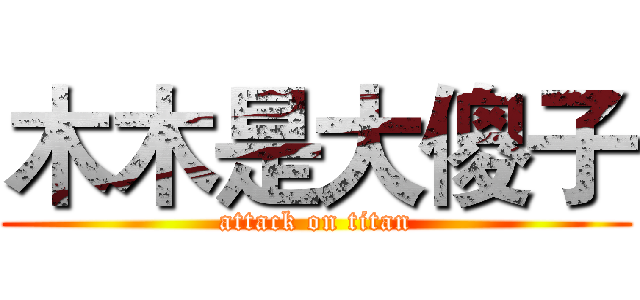 木木是大傻子 (attack on titan)