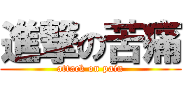 進撃の苦痛 (attack on pain)