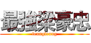 最強梁豪忠 (leungleung)