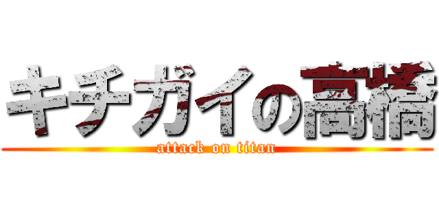 キチガイの高橋 (attack on titan)