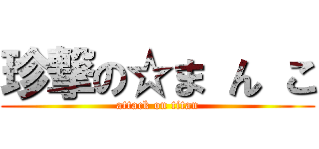 珍撃の☆ま ん こ (attack on titan)
