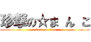 珍撃の☆ま ん こ (attack on titan)