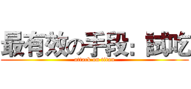 最有效の手段：試吃 (attack on titan)