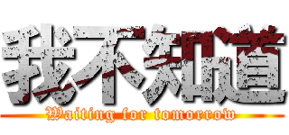 我不知道 (Waiting for tomorrow)