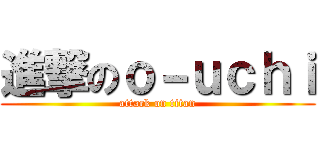 進撃のｏ－ｕｃｈｉ (attack on titan)
