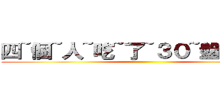 四~個~人~吃~了~３０~盤~肉~阿~ ()