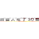 四~個~人~吃~了~３０~盤~肉~阿~ ()