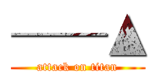 ──▲ (attack on titan)