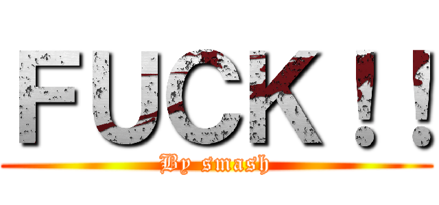 ＦＵＣＫ！！ (By smash)