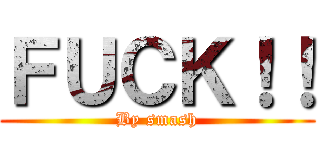 ＦＵＣＫ！！ (By smash)