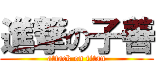 進撃の子善 (attack on titan)