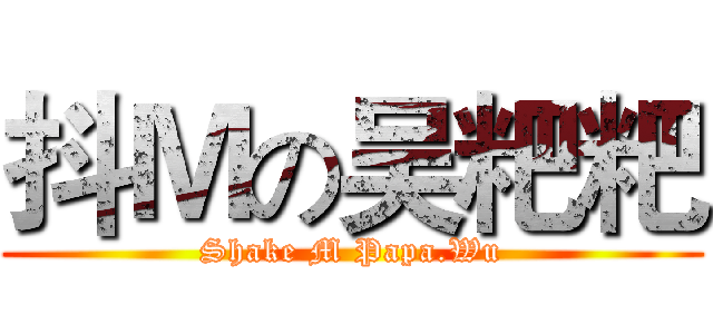 抖Ｍの吴粑粑 (Shake M Papa.Wu)