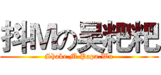 抖Ｍの吴粑粑 (Shake M Papa.Wu)