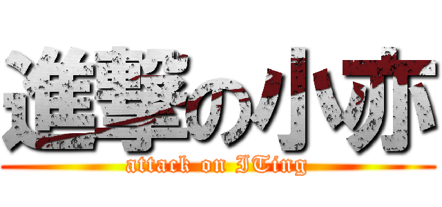 進撃の小亦 (attack on ITing)