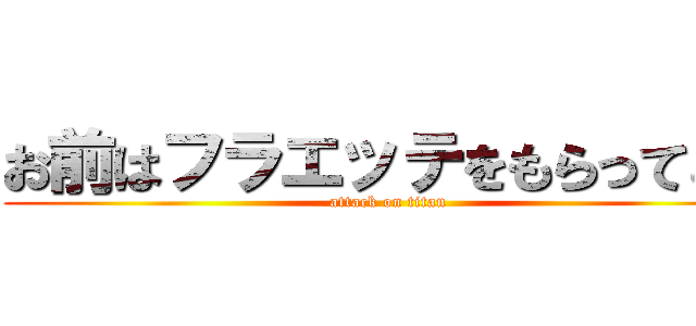 お前はフラエッテをもらってこい (attack on titan)