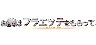 お前はフラエッテをもらってこい (attack on titan)