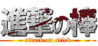 進撃の棒 (attack on stick)