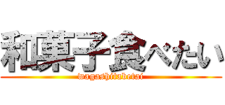 和菓子食べたい (wagashitabetai)