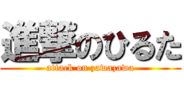 進撃のひるた (attack on zawazawa)